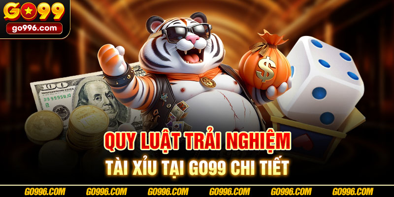 Quy luật trải nghiệm tài xỉu tại GO99 chi tiết