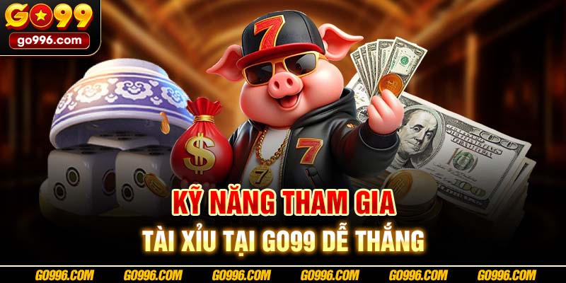 Kỹ năng tham gia tài xỉu tại GO99 dễ thắng