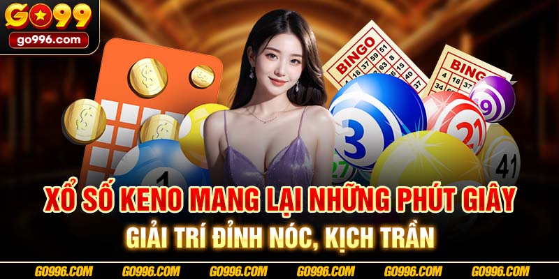 Xổ số Keno mang lại những phút giây giải trí đỉnh nóc, kịch trần