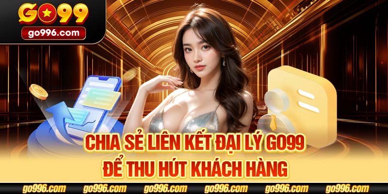 Chia sẻ liên kết đại lý GO99 để thu hút khách hàng