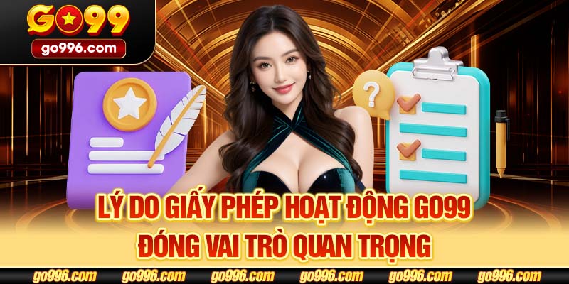 Lý do giấy phép hoạt động GO99 đóng vai trò quan trọng