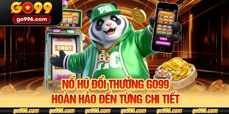 Nổ hũ đổi thưởng GO99 hoàn hảo đến từng chi tiết