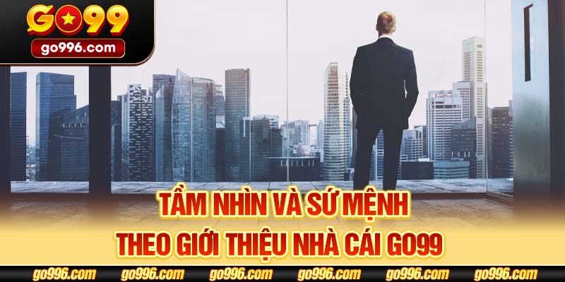 Tầm nhìn và sứ mệnh theo giới thiệu nhà cái GO99