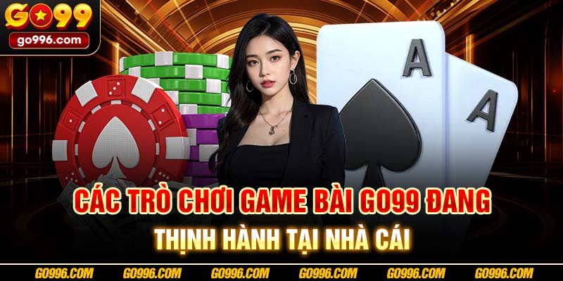 Các trò chơi game bài GO99 đang thịnh hành tại nhà cái