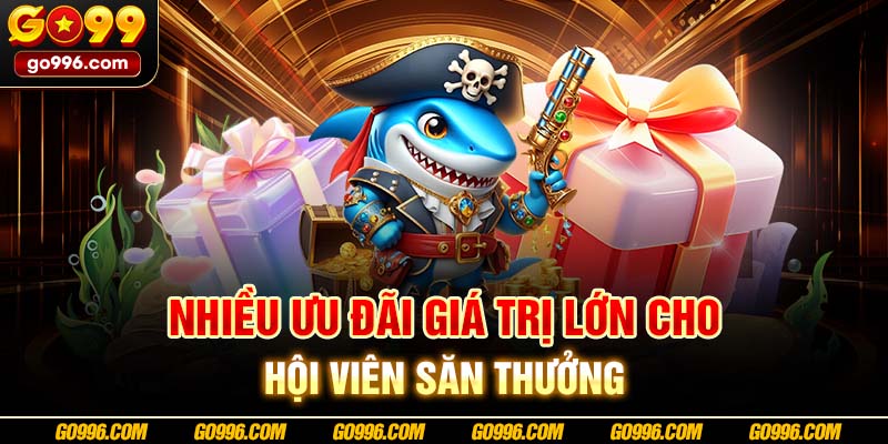 Nhiều ưu đãi giá trị lớn cho hội viên săn thưởng