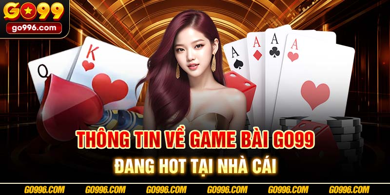 Thông tin về game bài GO99 đang hot tại nhà cái