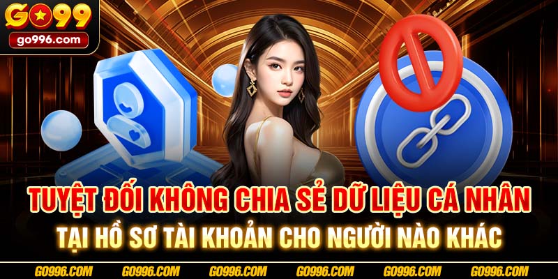 Tuyệt đối không chia sẻ dữ liệu cá nhân tại hồ sơ tài khoản cho người nào khác